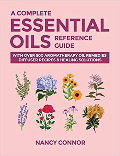 A Complete Essential Oils Reference Guide: With Over ۵۰۰ Aromatherapy Oil Remedies, Diffuser Recipes & Healing Solutions (Essential Oil Recipes and Natural Home Remedies Book ۹) 