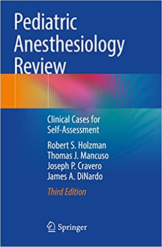 Pediatric Anesthesiology Review: Clinical Cases for Self-Assessment ۳rd ed٫ ۲۰۲۱ Edition